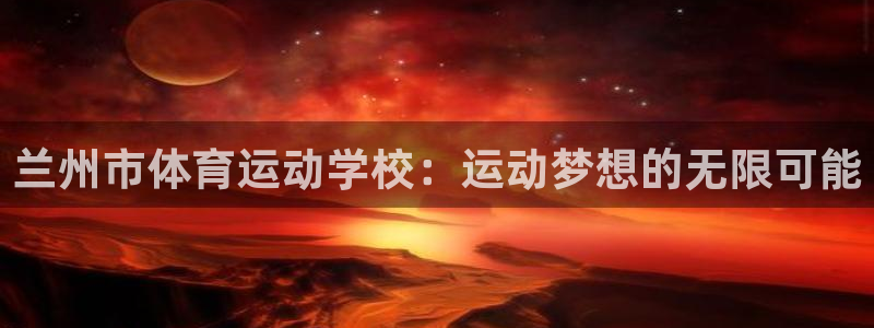 米兰体育官方正版app代理:兰州市体育运动学校:运动梦想的无