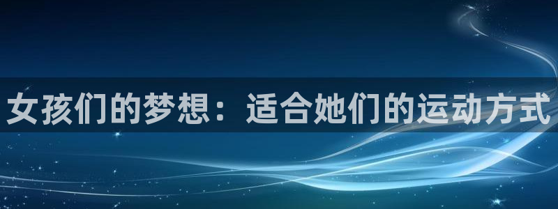 米兰体育官方正版app集团简介:女孩们的梦想:适合她们的运动