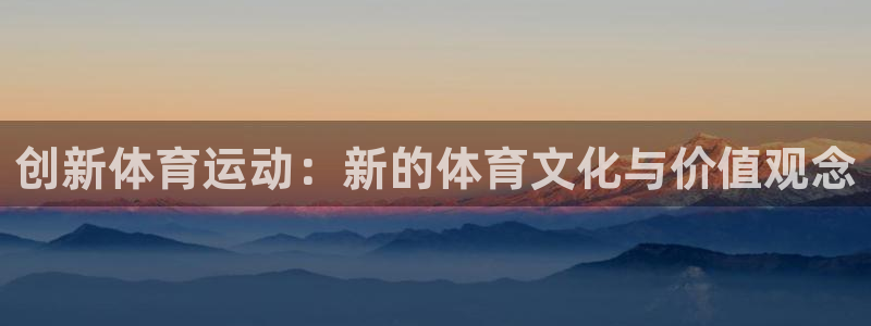 米兰体育官方平台体育:创新体育运动:新的体育文化与价值观念