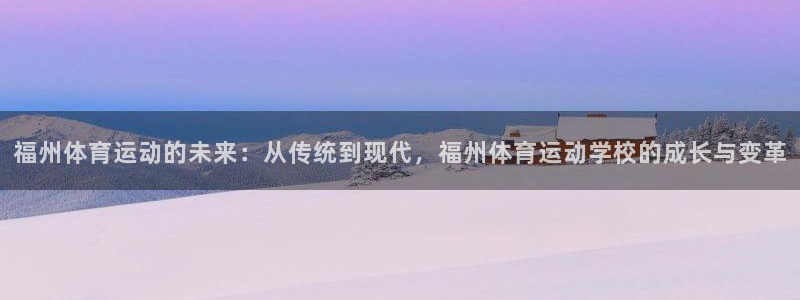 米兰体育官方正版app五金厂:福州体育运动的未来:从传统到现